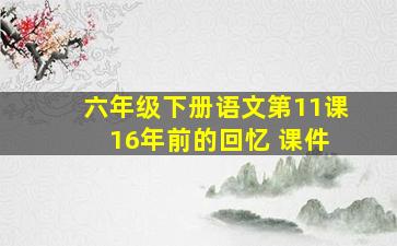 六年级下册语文第11课 16年前的回忆 课件